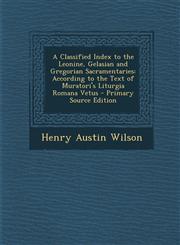 A   Classified Index to the Leonine, Gelasian and Gregorian Sacramentaries According to the Text of Muratori's Liturgia Romana Vetus - Primary Source,1293507334,9781293507339