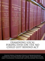EXAMINING LOCAL PERSPECTIVES ON THE NO CHILD LEFT BEHIND ACT,1240527284,9781240527281