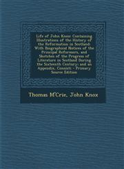 Life of John Knox Containing Illustrations of the History of the Reformation in Scotland: With Biographical Notices of the Principal Ref,1289457077,9781289457075