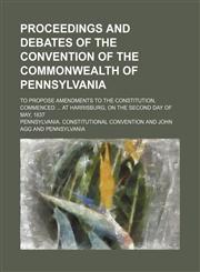Proceedings and debates of the Convention of the commonwealth of Pennsylvania Volume 10; to propose amendments to the constitution, commenced  at Harrisburg, on the second day of May, 1837,115124158X,9781151241580