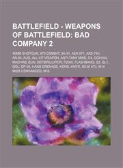 Battlefield - Weapons of Battlefield Bad Company 2: 40mm Shotgun, 870 Combat, 9A-91, AEK-971, AKS-74u, AN-94, AUG, All Kit Weapon, Anti-tank mine, C4, Coaxial machine gun, Defibrillator, F2000, Flashbang, G3, GL1, GOL, GP-30, Hand Grenade, KORD, Knife, M,1234805030,9781234805036