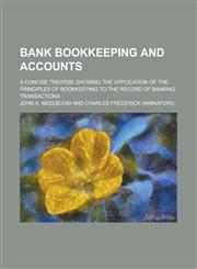Bank bookkeeping and accounts; a concise treatise showing the application of the principles of bookkeeping to the record of banking transactions,1230186433,9781230186436