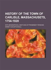 History of the Town of Carlisle, Massachusets, 1754-1920; With Biographical Sketches of Prominent Persons,1150667842,9781150667848