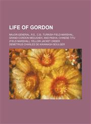 Life of Gordon (Volume 2); Major-General, R.e., C.b. Turkish Field-Marshal, Grand Cordon Medjidieh, and Pasha Chinese Titu (Field Marshal), Yellow Jacket Order,115004490X,9781150044908