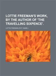 Lottie Freeman's Work, by the Author of 'the Travelling Sixpence'.,1151574465,9781151574466