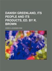 Danish Greenland, Its People and Its Products, Ed. by R. Brown,1150548002,9781150548000