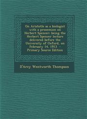 On Aristotle as a Biologist with a Prooemion on Herbert Spencer; Being the Herbert Spencer Lecture Delivered Before the University of Oxford, on Febru,1294749013,9781294749011