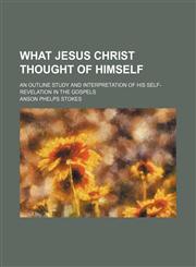 What Jesus Christ thought of himself; an outline study and interpretation of His self-revelation in the Gospels,1151722391,9781151722393