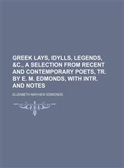 Greek Lays, Idylls, Legends, &c., a Selection From Recent and Contemporary Poets, Tr. by E. M. Edmonds, With Intr. and Notes,1150218746,9781150218743