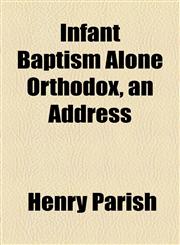 Infant Baptism Alone Orthodox, an Address,1154452727,9781154452723