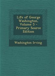 Life of George Washington, Volume 5 - Primary Source Edition,1287557457,9781287557456