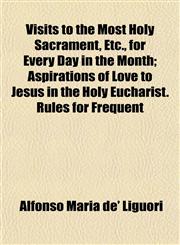 Visits to the Most Holy Sacrament, Etc., for Every Day in the Month; Aspirations of Love to Jesus in the Holy Eucharist. Rules for Frequent,1152105574,9781152105577