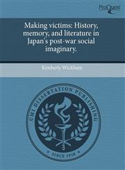 Making victims History, memory, and literature in Japan's post-war social imaginary.,1243428597,9781243428592