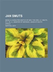 Jan Smuts; Being a Character Sketch of Gen. the Hon. J.c. Smuts, K.c., M.l.a., Minister of Defence, Union of South Africa,1150971169,9781150971167