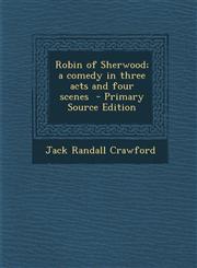 Robin of Sherwood; a comedy in three acts and four scenes  - Primary Source Edition,1294887009,9781294887003
