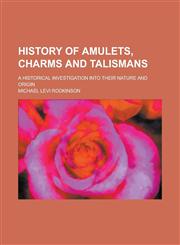 History of Amulets, Charms and Talismans; A Historical Investigation Into Their Nature and Origin,1151634042,9781151634047