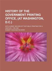 History of the Government Printing Office, (At Washington, D.c.); With a Brief Record of the Public Printing for a Century, 1789-1881,1150999403,9781150999406