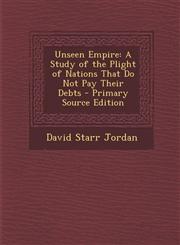 Unseen Empire A Study of the Plight of Nations That Do Not Pay Their Debts - Primary Source Edition,1294155806,9781294155805