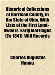 Historical Collections of Harrison County, in the State of Ohio, With Lists of the First Land-Owners, Early Marriages (To 1841), Will Records,1152937944,9781152937949