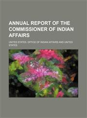 Annual report of the Commissioner of Indian Affairs,145903757X,9781459037571