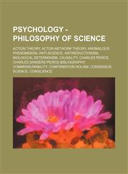 Psychology - Philosophy of science Action theory, Actor-network theory, Anomalous phenomenon, Anti-science, Antireductionism, Biological determinism, Causality, Charles Peirce, Charles Sanders Peirce bibliography, Commensurability, Confirmation holism, C,1234813408,9781234813406