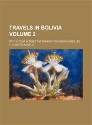 Travels in Bolivia; with a tour across the Pampas to Buenos Ayres, &c Volume 2,1151254797,9781151254795