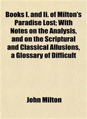 Books I. and Ii. of Milton's Paradise Lost; With Notes on the Analysis, and on the Scriptural and Classical Allusions, a Glossary of Difficult,1152629654,9781152629653