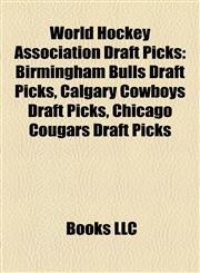 World Hockey Association Draft Picks Birmingham Bulls Draft Picks, Calgary Cowboys Draft Picks, Chicago Cougars Draft Picks,1158014163,9781158014163