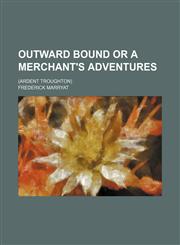 Outward bound or a merchant's adventures; (Ardent Troughton),1231203390,9781231203392