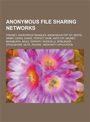 Anonymous File Sharing Networks Freenet, Anonymous Remailer, Anonymous P2P, I2p, Waste, Winny, Osiris, Share, Perfect Dark, Ants P2P, Gnunet, Marabun,1230476768,9781230476766
