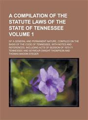 A   Compilation of the Statute Laws of the State of Tennessee; Of a General and Permanent Nature, Compiled on the Basis of the Code of Tennessee, with,123421671X,9781234216719