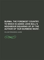 Burma, the foremost country. To which is added John Bull's neighbour squaring up. By the author of 'Our Burmese wars'.,1151390267,9781151390264