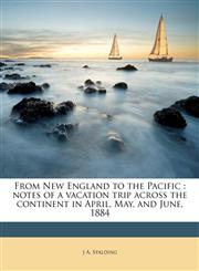 From New England to the Pacific notes of a vacation trip across the continent in April, May, and June, 1884,1178168964,9781178168969