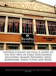Hotness Caught on Film A Guide to the Sexy Men of Early Hollywood, Including Ramón Novarro, John Barrymore, Errol Flynn and More,1241722722,9781241722722