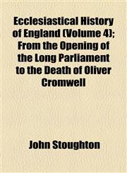 Ecclesiastical History of England (Volume 4); From the Opening of the Long Parliament to the Death of Oliver Cromwell,1154689727,9781154689723