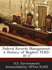Federal Records Management A History of Neglect: Plrd-81-2,1287294731,9781287294733