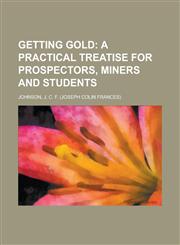 Getting Gold; A Practical Treatise for Prospectors, Miners and Students,1443206660,9781443206662