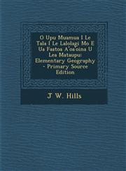 O Upu Muamua I Le Tala I Le Lalolagi Mo E Ua Faatoa A'oa'oina U Lea Mataupu Elementary Geography - Primary Source Edition,1294129759,9781294129752