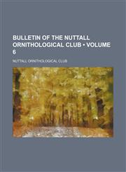 Bulletin of the Nuttall Ornithological Club (Volume 6),115392014X,9781153920148
