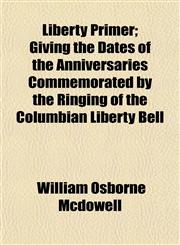 Liberty Primer; Giving the Dates of the Anniversaries Commemorated by the Ringing of the Columbian Liberty Bell,1153000970,9781153000970