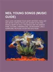 Neil Young songs (Music Guide) Only Love Can Break Your Heart, Mystery Train, Hey Hey, My My, Cortez the Killer, Rockin' in the Free World,1155799941,9781155799940