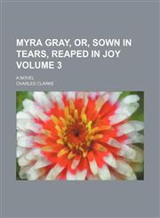 Myra Gray, or, Sown in tears, reaped in joy Volume 3; a novel,1150274891,9781150274893
