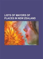 Lists of Mayors of Places in New Zealand Mayors in New Zealand, Mayor of Auckland, Mayor of Auckland City, Mayor of Christchurch, Mayor of Dunedin, M,1155536800,9781155536804