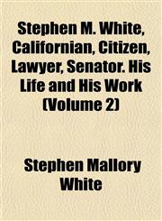 Stephen M. White, Californian, Citizen, Lawyer, Senator. His Life and His Work (Volume 2),1151945439,9781151945433