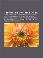 1885 in the United States 1885 elections in the United States, 1885 in American politics, 1885 in American sports,1156060982,9781156060988