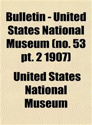 Bulletin - United States National Museum (no. 53 pt. 2 1907),1153309211,9781153309219