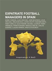 Expatriate football managers in Spain Bobby Robson, Hugo Sánchez, José Mourinho, Louis van Gaal, Rinus Michels, Johan Cruyff, Radomir Antić,1233286315,9781233286317