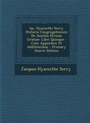 Iac. Hyacinthi Serry Historia Congregationum de Auxiliis Divinae Gratiae Libri Quinque: Cum Appendice Et Additionibus - Primary Source Edition,1294381148,9781294381143