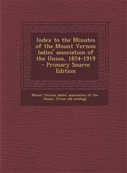 Index to the Minutes of the Mount Vernon Ladies' Association of the Union, 1854-1919 - Primary Source Edition,1287800246,9781287800248