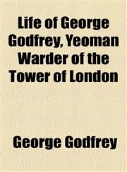 Life of George Godfrey, Yeoman Warder of the Tower of London,1154446530,9781154446531